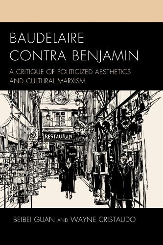Baudelaire Contra Benjamin: A Critique of Politicized Aesthetics and Cultural Marxism.