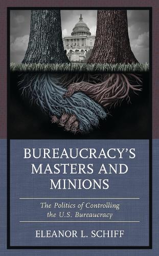 Bureaucracy's Masters and Minions: The Politics of Controlling the U.S. Bureaucracy.