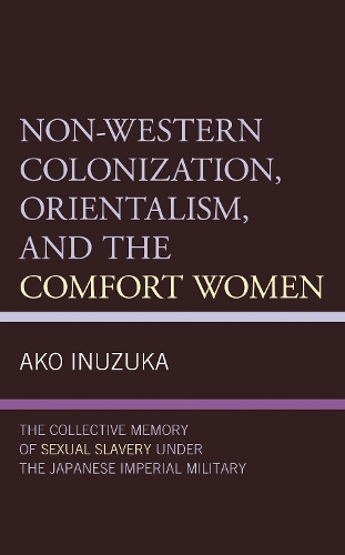 Non-Western Colonization, Orientalism, and the Comfort Women: The Collective Memory of Sexual Slavery under the Japanese Imperial Military.