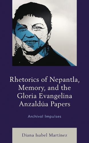 Rhetorics of Nepantla, Memory, and the Gloria Evangelina Anzaldua Papers: Archival Impulses. Revised edition