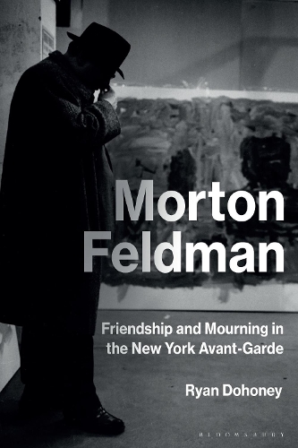 Morton Feldman: Friendship and Mourning in the New York Avant-Garde.