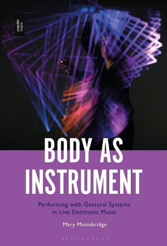 Body as Instrument: Performing with Gestural Systems in Live Electronic Music.