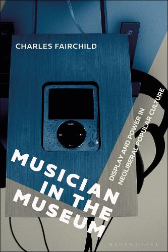 Musician in the Museum: Display and Power in Neoliberal Popular Culture.