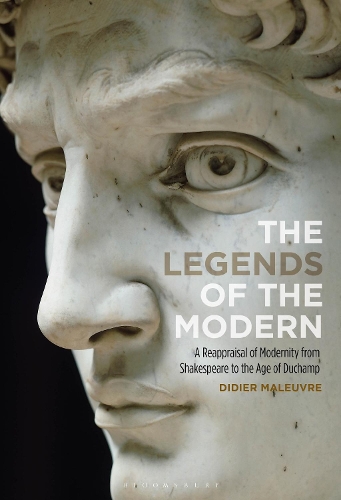 The Legends of the Modern: A Reappraisal of Modernity from Shakespeare to the Age of Duchamp.