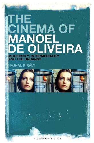 The Cinema of Manoel de Oliveira: Modernity, Intermediality and the Uncanny.