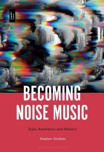 Becoming Noise Music: Style, Aesthetics, and History.