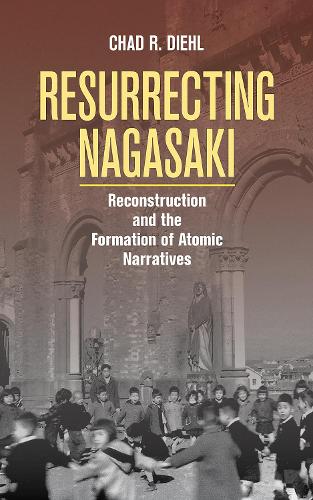 Resurrecting Nagasaki: Reconstruction and the Formation of Atomic Narratives.
