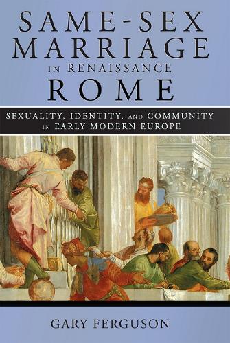 Same-Sex Marriage in Renaissance Rome: Sexuality, Identity, and Community in Early Modern Europe.