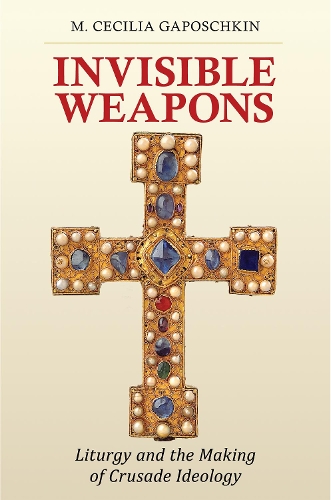 Invisible Weapons: Liturgy and the Making of Crusade Ideology.