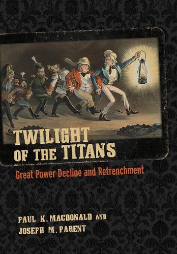 Twilight of the Titans: Great Power Decline and Retrenchment.