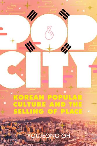 Pop City: Korean Popular Culture and the Selling of Place.
