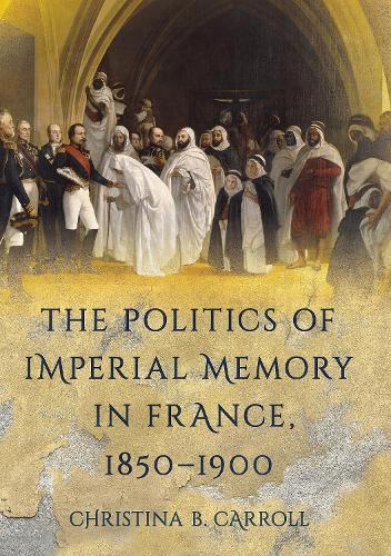 The Politics of Imperial Memory in France, 1850-1900.