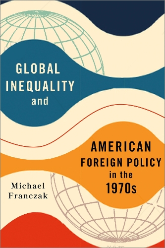 Global Inequality and American Foreign Policy in the 1970s.