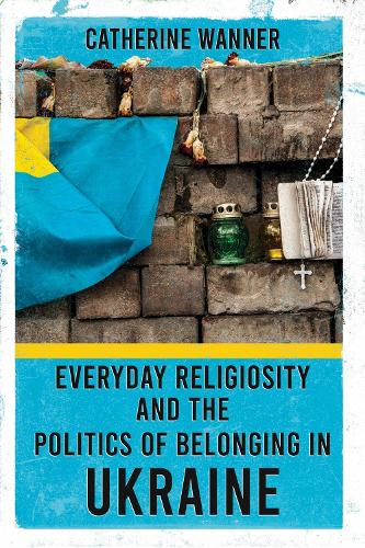 Everyday Religiosity and the Politics of Belonging in Ukraine.
