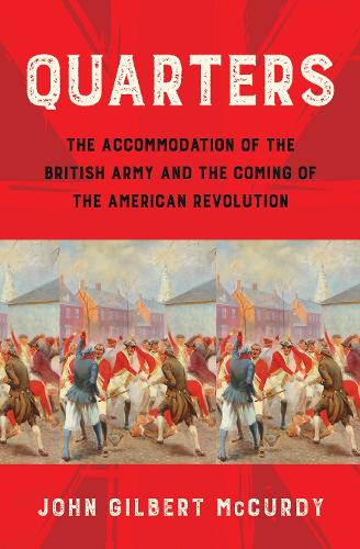 Quarters: The Accommodation of the British Army and the Coming of the American Revolution.