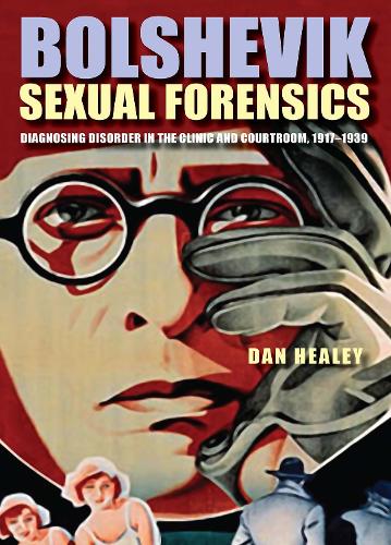 Bolshevik Sexual Forensics: Diagnosing Disorder in the Clinic and Courtroom, 1917-1939.
