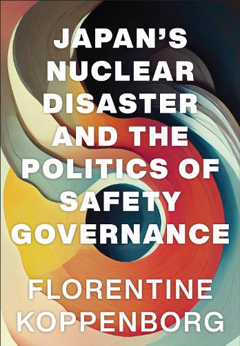 Japan's Nuclear Disaster and the Politics of Safety Governance.