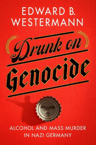 Drunk on Genocide: Alcohol and Mass Murder in Nazi Germany.