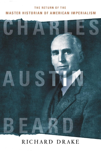 Charles Austin Beard: The Return of the Master Historian of American Imperialism.