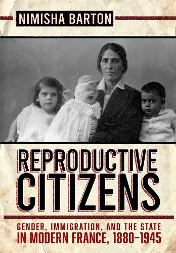 Reproductive Citizens: Gender, Immigration, and the State in Modern France, 1880-1945.