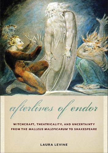 Afterlives of Endor: Witchcraft, Theatricality, and Uncertainty from the "Malleus Maleficarum" to Shakespeare.