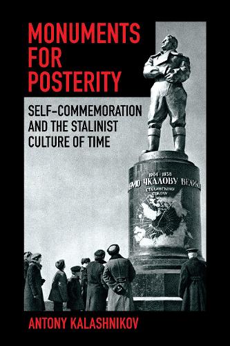 Monuments for Posterity: Self-Commemoration and the Stalinist Culture of Time.