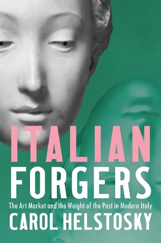 Italian Forgers: The Art Market and the Weight of the Past in Modern Italy.