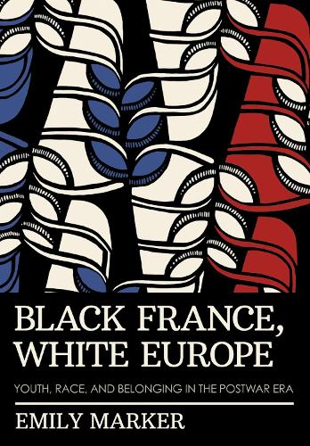 Black France, White Europe: Youth, Race, and Belonging in the Postwar Era.
