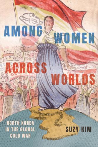 Among Women Across Worlds: North Korea in the Global Cold War.