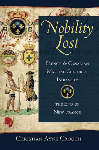 Nobility Lost: French and Canadian Martial Cultures, Indians, and the End of New France.