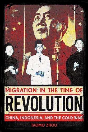 Migration in the Time of Revolution: China, Indonesia, and the Cold War.
