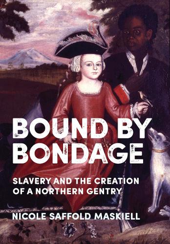 Bound by Bondage: Slavery and the Creation of a Northern Gentry.