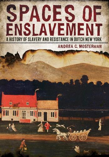 Spaces of Enslavement: A History of Slavery and Resistance in Dutch New York.