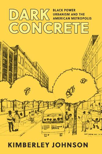 Dark Concrete: Black Power Urbanism and the American Metropolis.