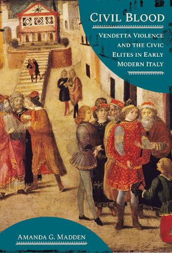 Civil Blood: Vendetta Violence and the Civic Elites in Early Modern Italy.