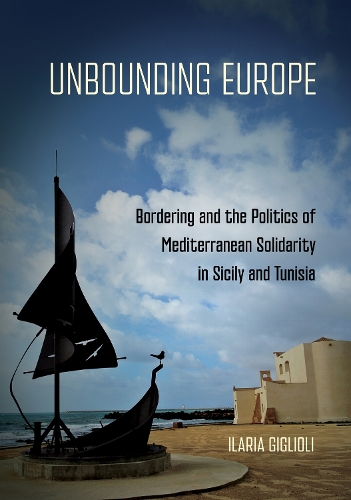 Unbounding Europe: Bordering and the Politics of Mediterranean Solidarity in Sicily and Tunisia.