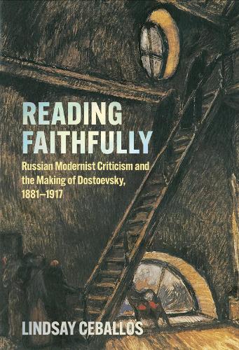 Reading Faithfully: Russian Modernist Criticism and the Making of Dostoevsky, 1881-1917.
