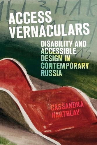 Access Vernaculars: Disability and Accessible Design in Contemporary Russia.