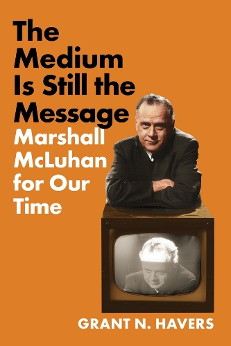 The Medium Is Still the Message: Marshall McLuhan for Our Time.