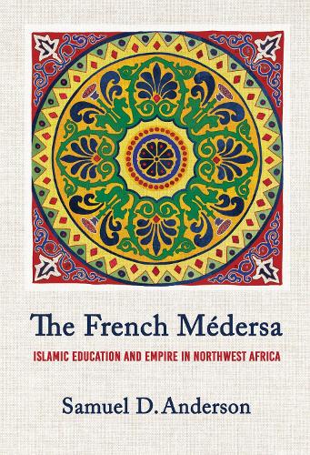 The French Medersa: Islamic Education and Empire in Northwest Africa.