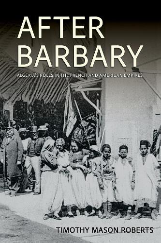 After Barbary: Algeria's Roles in the French and American Empires.