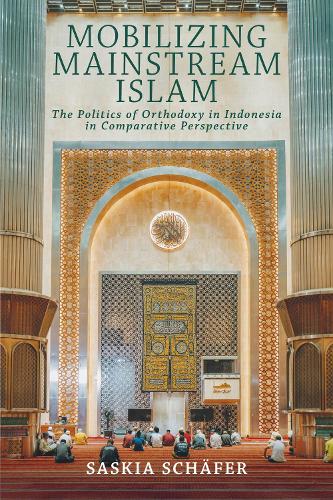 Mobilizing Mainstream Islam: The Politics of Orthodoxy in Indonesia in Comparative Perspective.