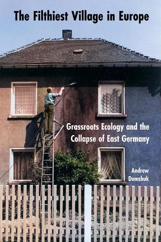 The Filthiest Village in Europe: Grassroots Ecology and the Collapse of East Germany.