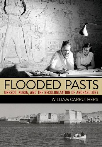 Flooded Pasts: UNESCO, Nubia, and the Recolonization of Archaeology.
