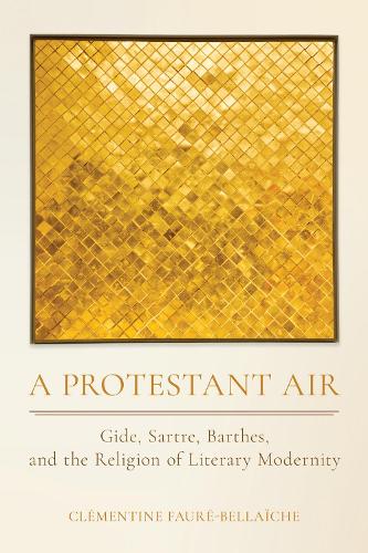 A Protestant Air: Gide, Sartre, Barthes, and the Religion of Literary Modernity.