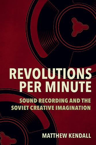 Revolutions Per Minute: Sound Recording and the Soviet Creative Imagination.