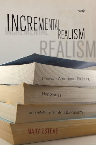 Incremental Realism: Postwar American Fiction, Happiness, and Welfare-State Liberalism. New edition