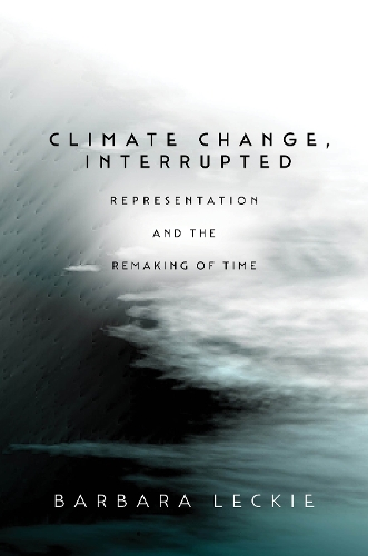 Climate Change, Interrupted: Representation and the Remaking of Time. New edition