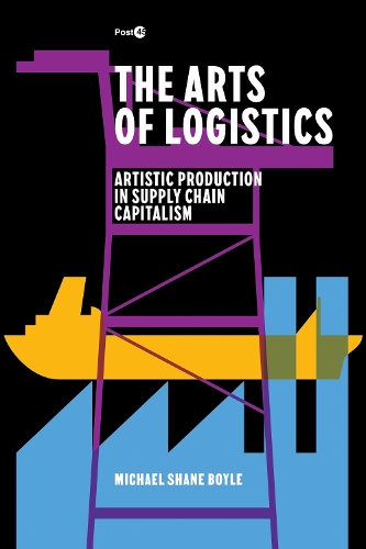 The Arts of Logistics: Artistic Production in Supply Chain Capitalism. New edition