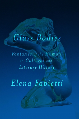 Glass Bodies: Fantasies of the Human in Cultural and Literary History.